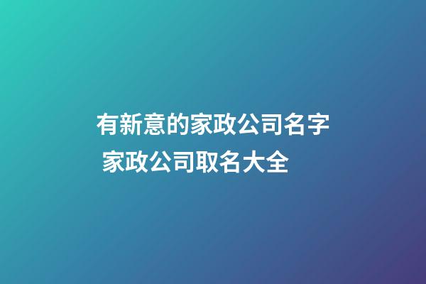 有新意的家政公司名字 家政公司取名大全-第1張-公司起名-玄機(jī)派
